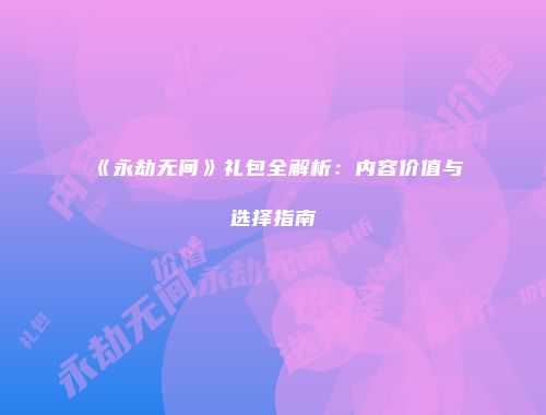 《永劫无间》礼包全解析：内容价值与选择指南