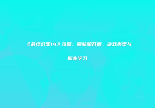 《最终幻想14》攻略：魔航船开启、游戏类型与职业学习
