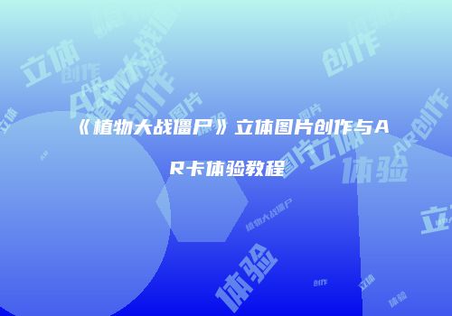 《植物大战僵尸》立体图片创作与AR卡体验教程
