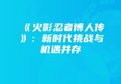 《火影忍者博人传》：新时代挑战与机遇并存
