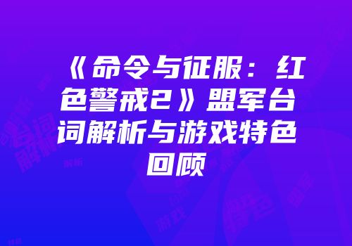 《命令与征服：红色警戒2》盟军台词解析与游戏特色回顾
