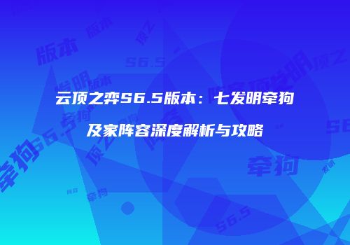 云顶之弈S6.5版本：七发明牵狗及家阵容深度解析与攻略