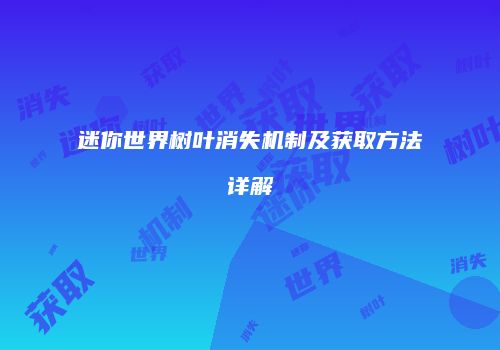 迷你世界树叶消失机制及获取方法详解