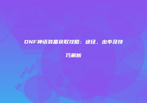 DNF神话装备获取攻略：途径、出率及技巧解析