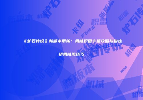 《炉石传说》新版本解析：机械积雷卡组攻略与自走棋机械流技巧