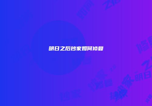 明日之后抄家如何修复