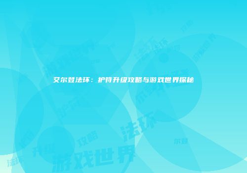 艾尔登法环：护符升级攻略与游戏世界探秘