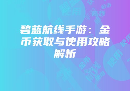 碧蓝航线手游：金币获取与使用攻略解析