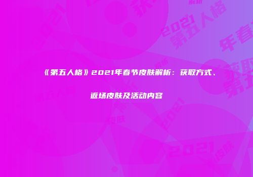 《第五人格》2021年春节皮肤解析：获取方式、返场皮肤及活动内容