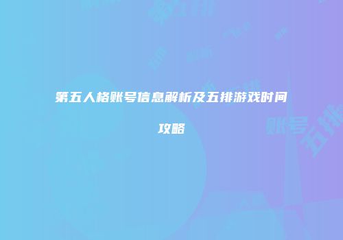 第五人格账号信息解析及五排游戏时间攻略