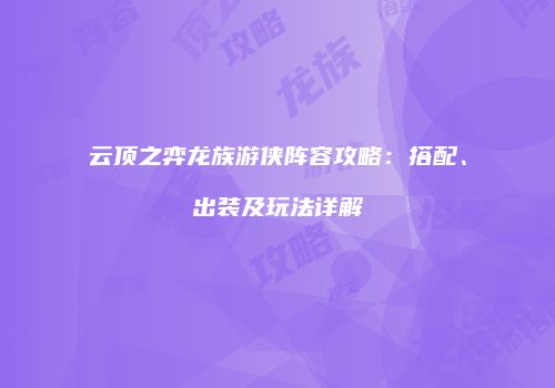 云顶之弈龙族游侠阵容攻略：搭配、出装及玩法详解
