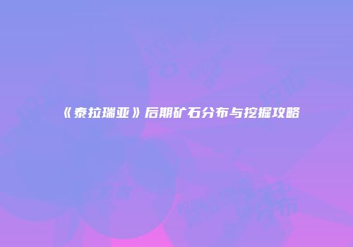 《泰拉瑞亚》后期矿石分布与挖掘攻略