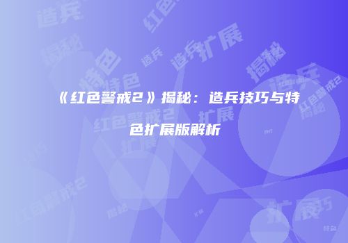 《红色警戒2》揭秘：造兵技巧与特色扩展版解析