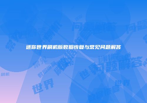 迷你世界刷机版数据恢复与常见问题解答