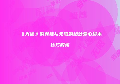 《光遇》刷翼挂与无限刷蜡烛爱心脚本技巧解析