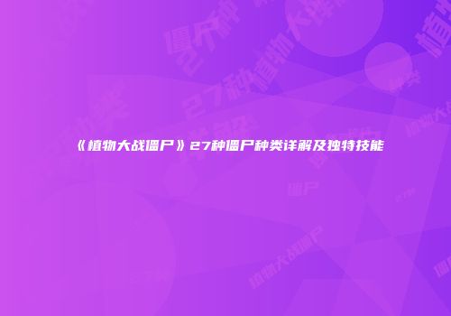 《植物大战僵尸》27种僵尸种类详解及独特技能