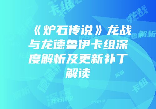 《炉石传说》龙战与龙德鲁伊卡组深度解析及更新补丁解读