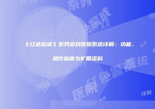 《红色警戒》系列游戏医院系统详解：功能、操作指南与扩展资料
