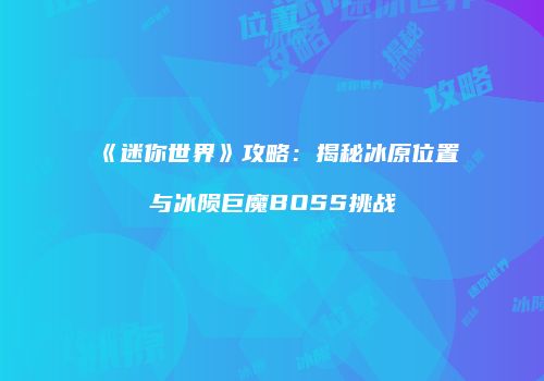 《迷你世界》攻略：揭秘冰原位置与冰陨巨魔BOSS挑战