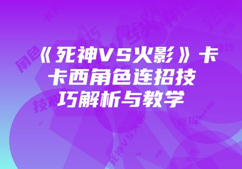 《死神VS火影》卡卡西角色连招技巧解析与教学