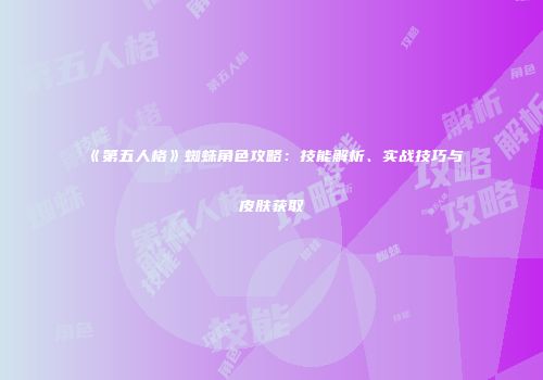 《第五人格》蜘蛛角色攻略：技能解析、实战技巧与皮肤获取
