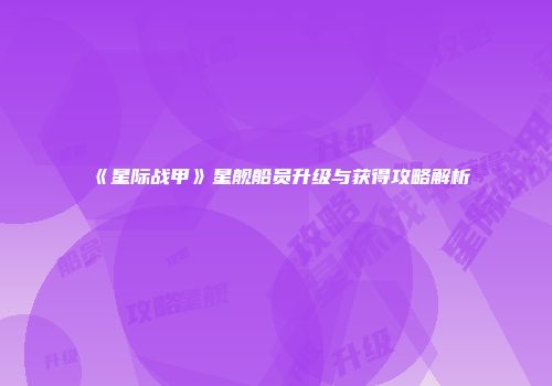 《星际战甲》星舰船员升级与获得攻略解析
