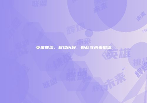 英雄联盟：辉煌历程、挑战与未来展望