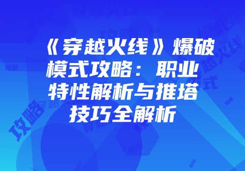 《穿越火线》爆破模式攻略：职业特性解析与推塔技巧全解析