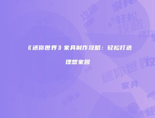 《迷你世界》家具制作攻略：轻松打造理想家园