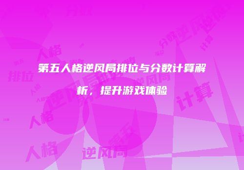 第五人格逆风局排位与分数计算解析，提升游戏体验