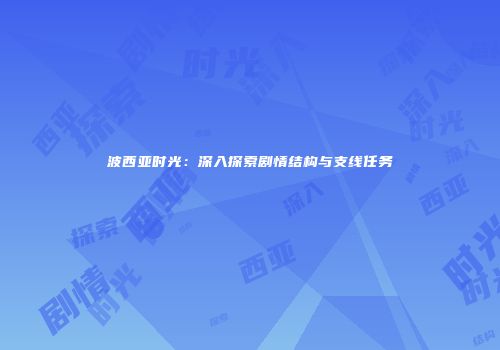 波西亚时光：深入探索剧情结构与支线任务