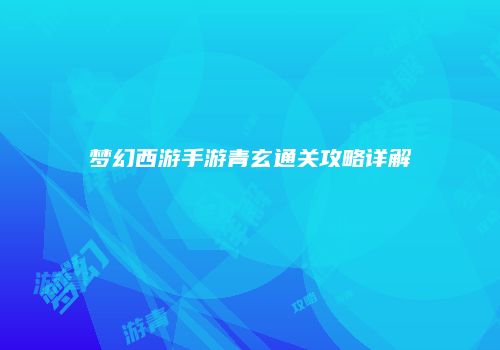 梦幻西游手游青玄通关攻略详解
