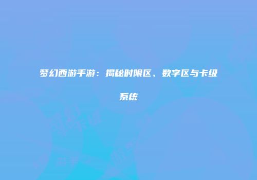 梦幻西游手游：揭秘时限区、数字区与卡级系统