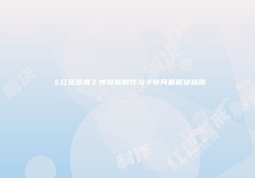 《红色警戒》传奇版制作与卡顿问题解决指南
