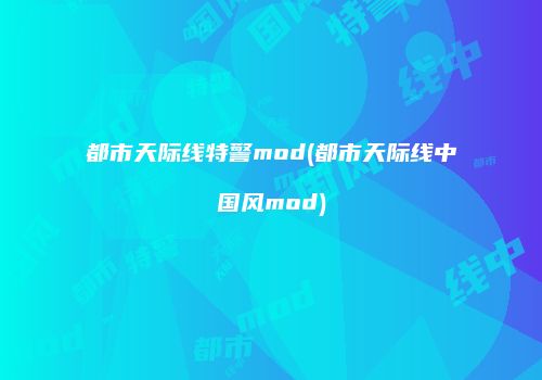 都市天际线特警mod(都市天际线中国风mod)