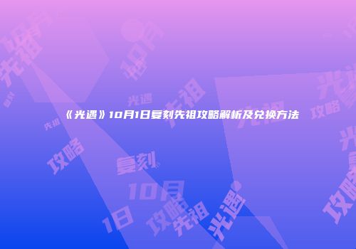 《光遇》10月1日复刻先祖攻略解析及兑换方法