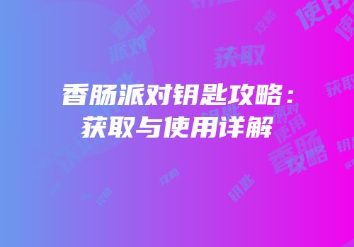 香肠派对钥匙攻略：获取与使用详解