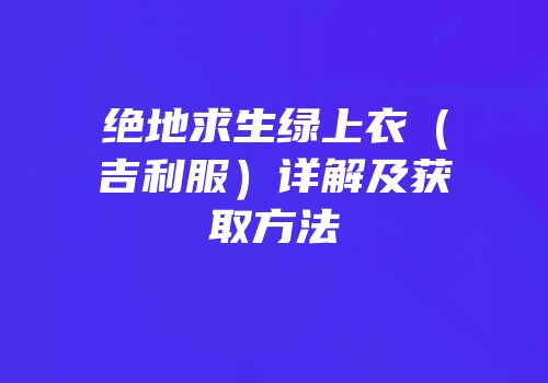 绝地求生绿上衣（吉利服）详解及获取方法