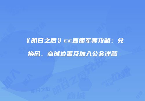 《明日之后》cc直播军师攻略：兑换码、商城位置及加入公会详解