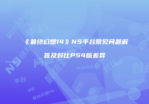 《最终幻想14》NS平台常见问题解答及对比PS4版差异