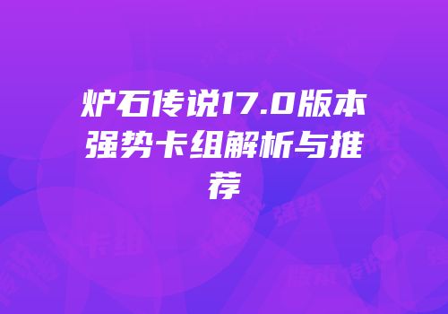 炉石传说17.0版本强势卡组解析与推荐