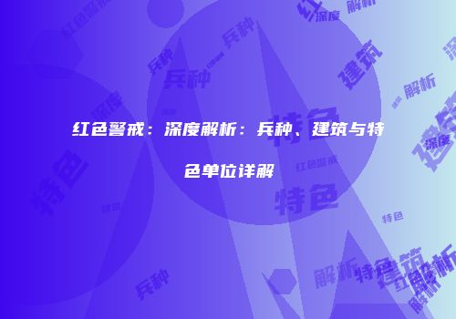 红色警戒：深度解析：兵种、建筑与特色单位详解