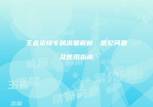 王者荣耀专属流量解析：常见问题及使用指南