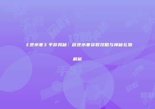 《逆水寒》手游揭秘：秋逆水寒获取攻略与神秘礼物解析