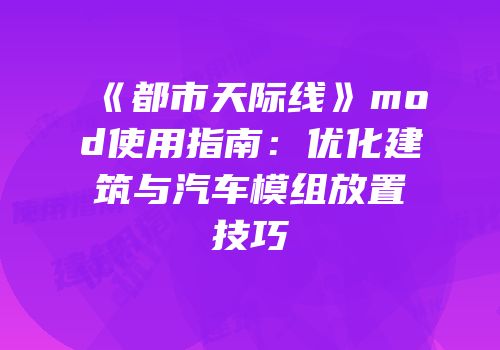 《都市天际线》mod使用指南：优化建筑与汽车模组放置技巧