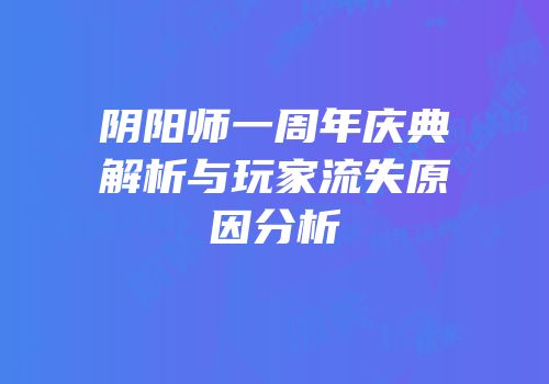 阴阳师一周年庆典解析与玩家流失原因分析