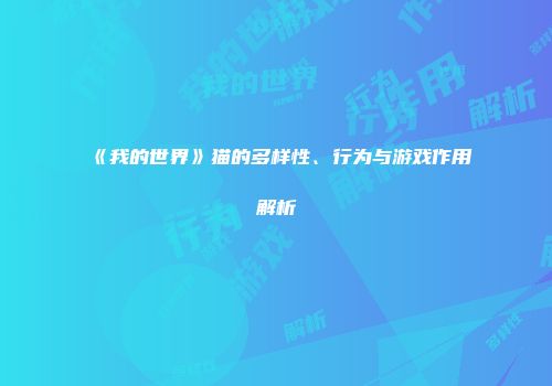 《我的世界》猫的多样性、行为与游戏作用解析