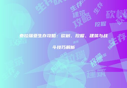 泰拉瑞亚生存攻略：砍树、挖掘、建筑与战斗技巧解析