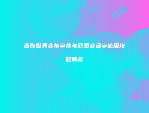 迷你世界变换字幕与双重变色字使用攻略解析