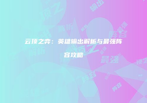 云顶之弈：英雄输出解析与最强阵容攻略